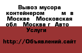 Вывоз мусора контейнером 8 - 32 м3 в Москве - Московская обл., Москва г. Авто » Услуги   